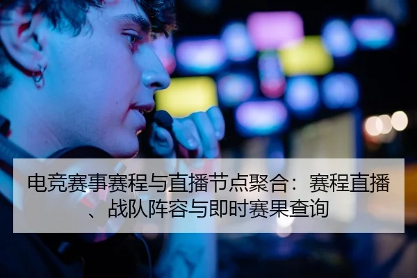 电竞赛事赛程与直播节点聚合：赛程直播、战队阵容与即时赛果查询