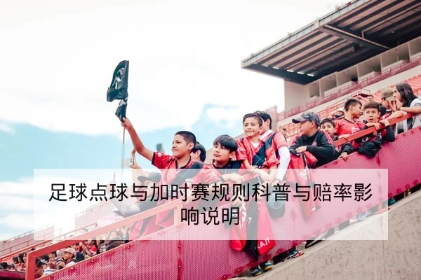 足球点球与加时赛规则科普与赔率影响说明